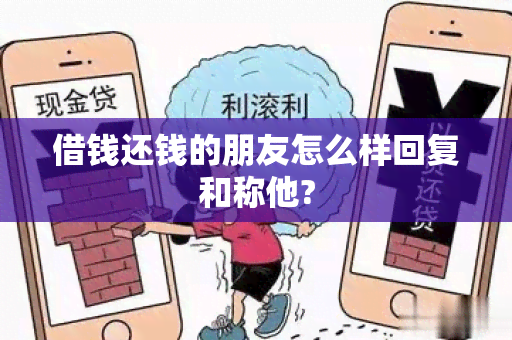 借钱还钱的朋友怎么样回复和称他?