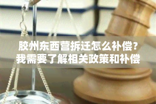 胶州东西营拆迁怎么补偿？我需要了解相关政策和补偿标准