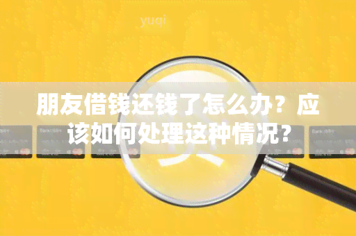 朋友借钱还钱了怎么办？应该如何处理这种情况？