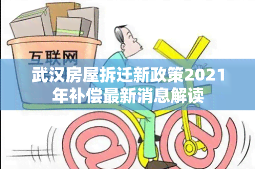 武汉房屋拆迁新政策2021年补偿最新消息解读