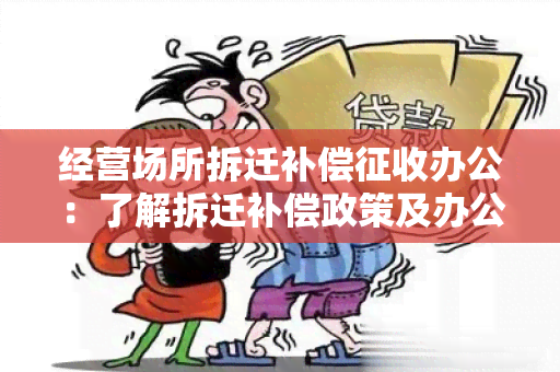 经营场所拆迁补偿征收办公：了解拆迁补偿政策及办公流程