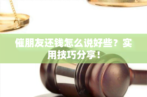 催朋友还钱怎么说好些？实用技巧分享！