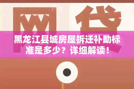 黑龙江县城房屋拆迁补助标准是多少？详细解读！