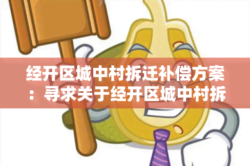 经开区城中村拆迁补偿方案：寻求关于经开区城中村拆迁补偿方案的详细说明和指导