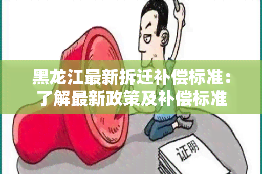 黑龙江最新拆迁补偿标准：了解最新政策及补偿标准