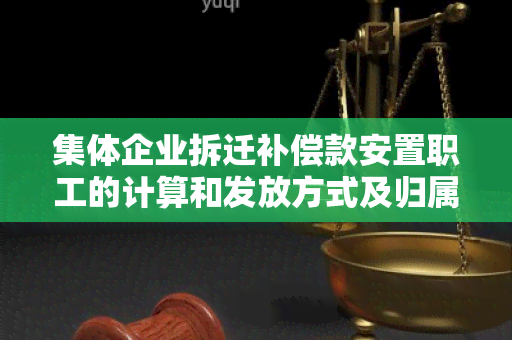 集体企业拆迁补偿款安置职工的计算和发放方式及归属