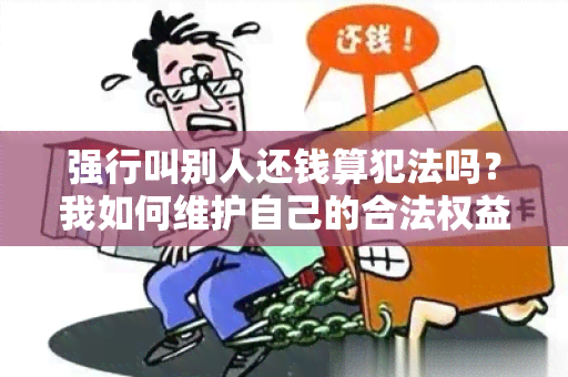 强行叫别人还钱算犯法吗？我如何维护自己的合法权益？