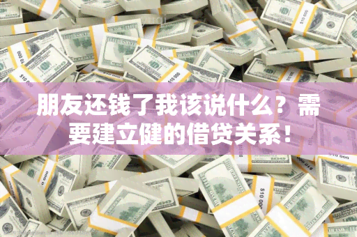 朋友还钱了我该说什么？需要建立健的借贷关系！