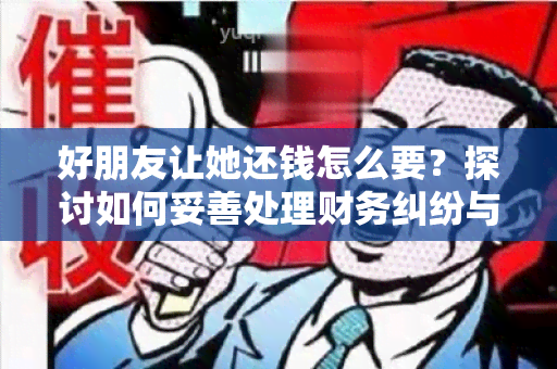 好朋友让她还钱怎么要？探讨如何妥善处理财务纠纷与维护友谊