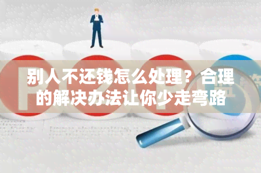 别人不还钱怎么处理？合理的解决办法让你少走弯路