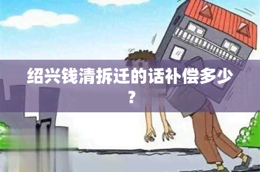 绍兴钱清拆迁的话补偿多少？