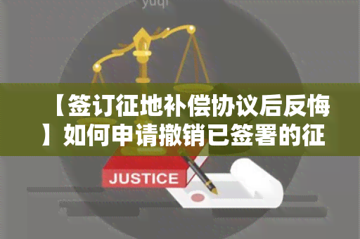 【签订征地补偿协议后反悔】如何申请撤销已签署的征地协议？