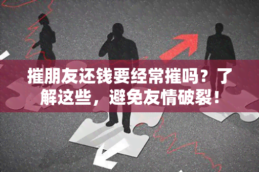 摧朋友还钱要经常摧吗？了解这些，避免友情破裂！