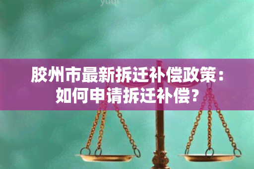 胶州市最新拆迁补偿政策：如何申请拆迁补偿？