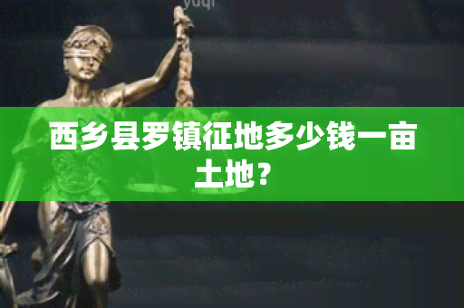 西乡县罗镇征地多少钱一亩土地？