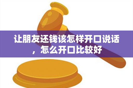 让朋友还钱该怎样开口说话，怎么开口比较好