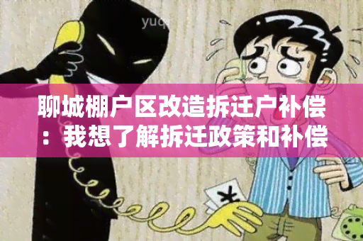 聊城棚户区改造拆迁户补偿：我想了解拆迁政策和补偿标准