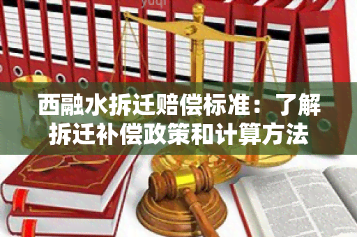 西融水拆迁赔偿标准：了解拆迁补偿政策和计算方法