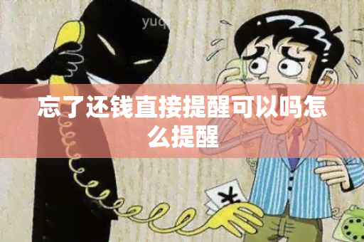 忘了还钱直接提醒可以吗怎么提醒