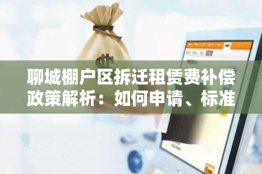 聊城棚户区拆迁租赁费补偿政策解析：如何申请、标准是多少？