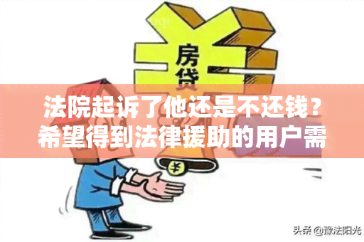 法院起诉了他还是不还钱？希望得到法律援助的用户需求