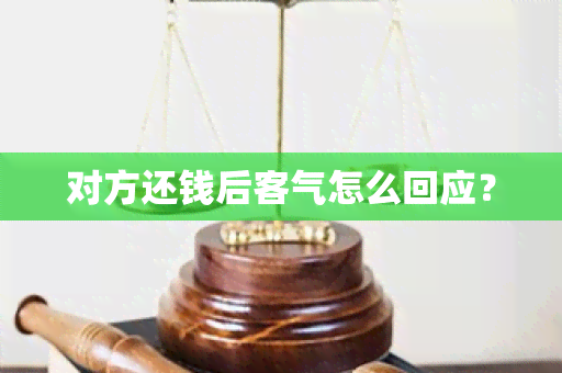 对方还钱后客气怎么回应？