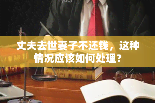 丈夫去世妻子不还钱，这种情况应该如何处理？