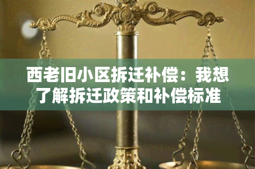 西老旧小区拆迁补偿：我想了解拆迁政策和补偿标准