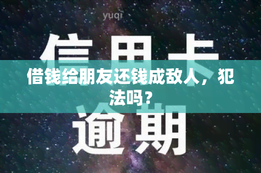 借钱给朋友还钱成敌人，犯法吗？