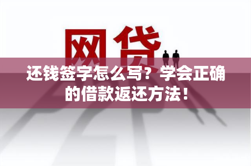 还钱签字怎么写？学会正确的借款返还方法！