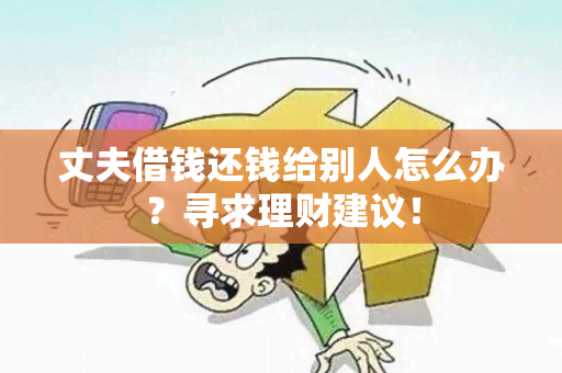 丈夫借钱还钱给别人怎么办？寻求理财建议！