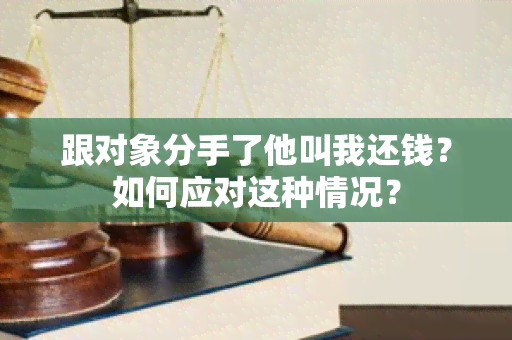 跟对象分手了他叫我还钱？如何应对这种情况？