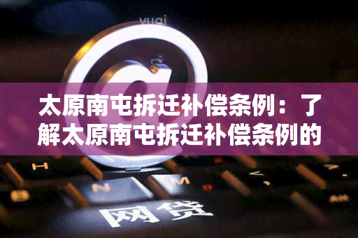 太原南屯拆迁补偿条例：了解太原南屯拆迁补偿条例的具体规定和权益保障