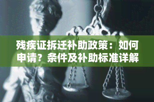 残疾证拆迁补助政策：如何申请？条件及补助标准详解