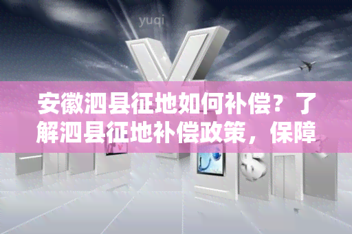 安徽泗县征地如何补偿？了解泗县征地补偿政策，保障农民权益！