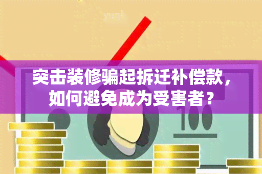 突击装修起拆迁补偿款，如何避免成为受害者？