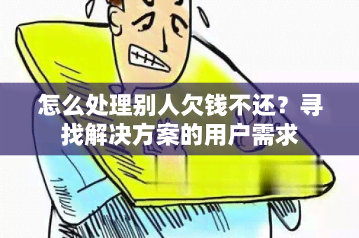 怎么处理别人欠钱不还？寻找解决方案的用户需求