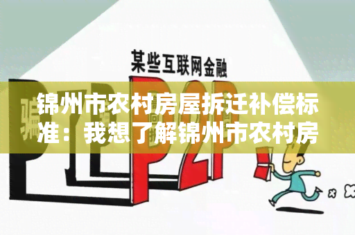 锦州市农村房屋拆迁补偿标准：我想了解锦州市农村房屋拆迁补偿标准的详细内容和政策