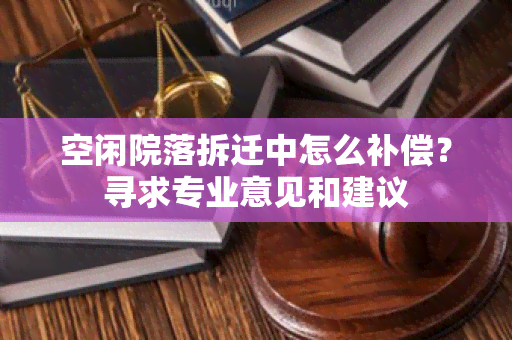 空闲院落拆迁中怎么补偿？寻求专业意见和建议