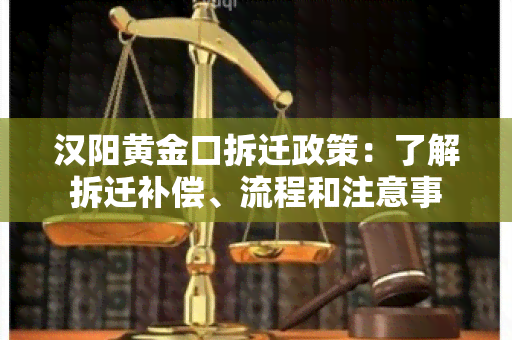 汉阳黄金口拆迁政策：了解拆迁补偿、流程和注意事