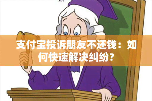 支付宝投诉朋友不还钱：如何快速解决纠纷？