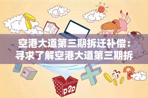 空港大道第三期拆迁补偿：寻求了解空港大道第三期拆迁补偿政策和程序的相关信息