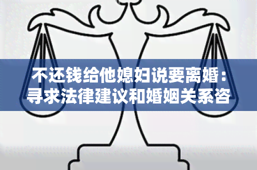 不还钱给他媳妇说要离婚：寻求法律建议和婚姻关系咨询的用户需求