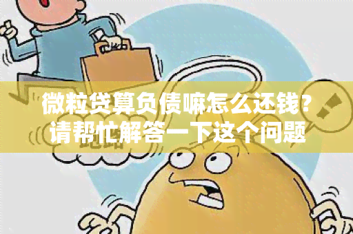 微粒贷算负债嘛怎么还钱？请帮忙解答一下这个问题