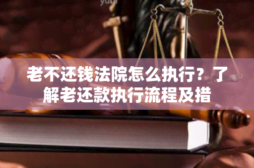 老不还钱法院怎么执行？了解老还款执行流程及措