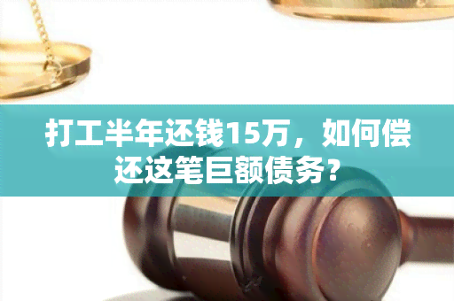 打工半年还钱15万，如何偿还这笔巨额债务？