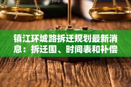 镇江环城路拆迁规划最新消息：拆迁围、时间表和补偿标准！