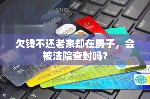 欠钱不还老家却在房子，会被法院查封吗？