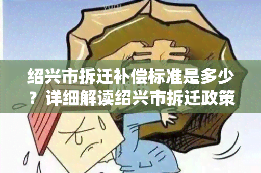 绍兴市拆迁补偿标准是多少？详细解读绍兴市拆迁政策及相关规定