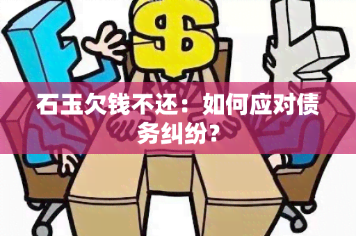 石玉欠钱不还：如何应对债务纠纷？